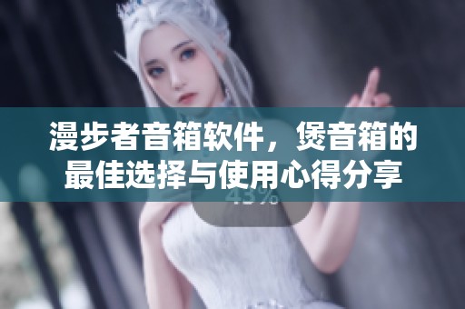 漫步者音箱软件，煲音箱的最佳选择与使用心得分享
