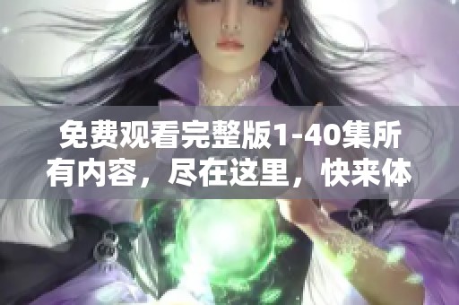 免费观看完整版1-40集所有内容，尽在这里，快来体验精彩剧集！