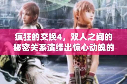 疯狂的交换4，双人之间的秘密关系演绎出惊心动魄的故事