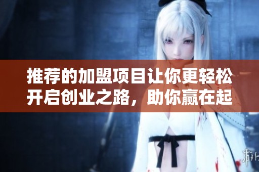 推荐的加盟项目让你更轻松开启创业之路，助你赢在起跑线的关键选择