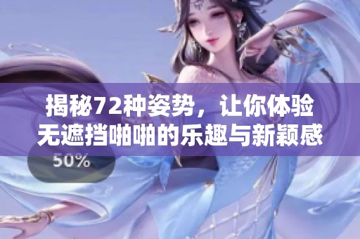 揭秘72种姿势，让你体验无遮挡啪啪的乐趣与新颖感