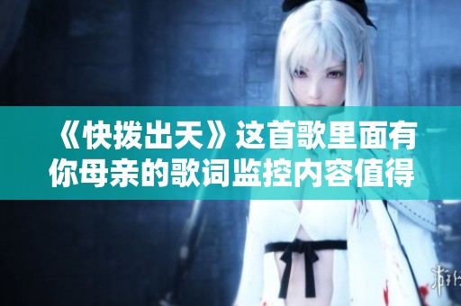 《快拨出天》这首歌里面有你母亲的歌词监控内容值得关注