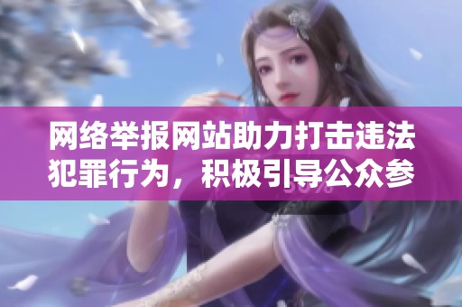 网络举报网站助力打击违法犯罪行为，积极引导公众参与反响热烈