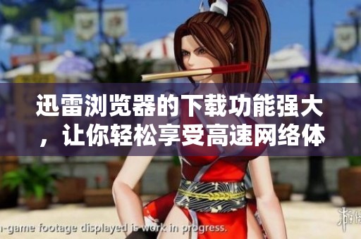 迅雷浏览器的下载功能强大，让你轻松享受高速网络体验