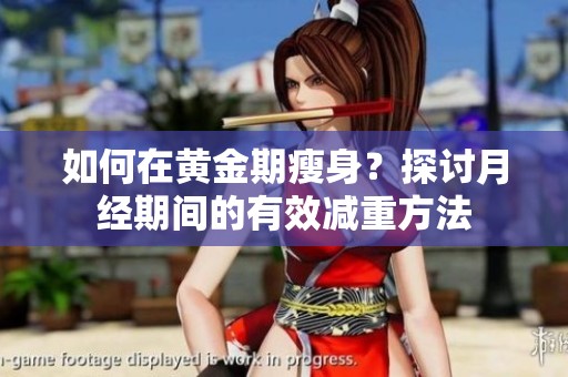 如何在黄金期瘦身？探讨月经期间的有效减重方法
