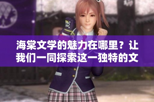 海棠文学的魅力在哪里？让我们一同探索这一独特的文学表现形式。
