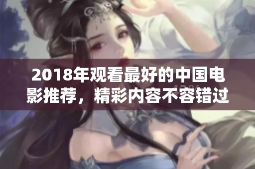2018年观看最好的中国电影推荐，精彩内容不容错过！
