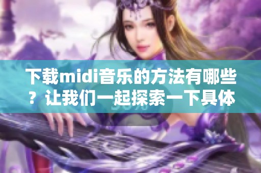 下载midi音乐的方法有哪些？让我们一起探索一下具体的步骤与技巧。