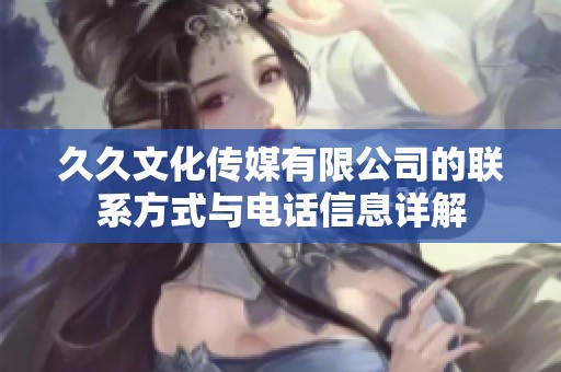 **文化传媒有限公司的联系方式与电话信息详解