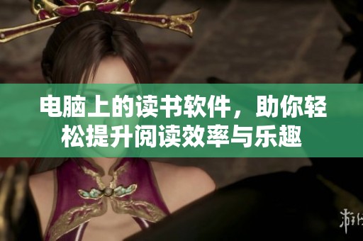 电脑上的读书软件，助你轻松提升阅读效率与乐趣
