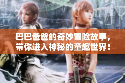 巴巴爸爸的奇妙冒险故事，带你进入神秘的童趣世界！