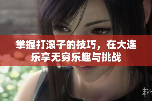 掌握打滚子的技巧，在大连乐享无穷乐趣与挑战