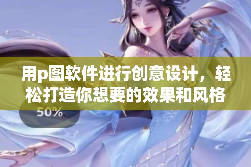用p图软件进行创意设计，轻松打造你想要的效果和风格
