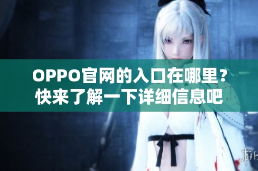 OPPO官网的入口在哪里？快来了解一下详细信息吧
