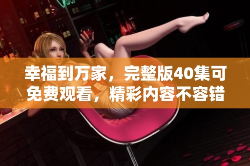 幸福到万家，完整版40集可免费观看，精彩内容不容错过