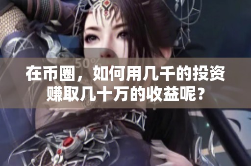 在币圈，如何用几千的投资赚取几十万的收益呢？