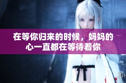 在等你归来的时候，妈妈的心一直都在等待着你