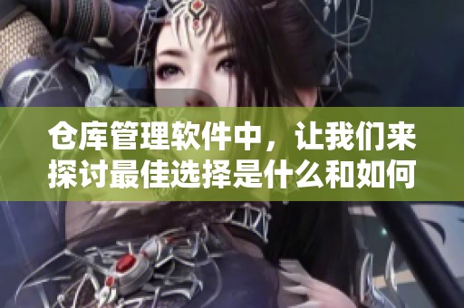 仓库管理软件中，让我们来探讨最佳选择是什么和如何使用它。