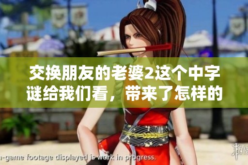 交换朋友的老婆2这个中**给我们看，带来了怎样的故事和启示呢