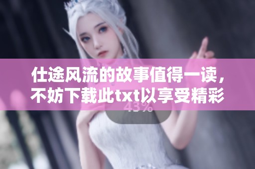 仕途风流的故事值得一读，不妨下载此txt以享受精彩内容