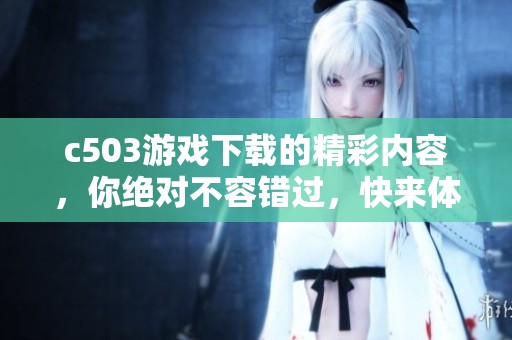 c503游戏下载的精彩内容，你绝对不容错过，快来体验吧！
