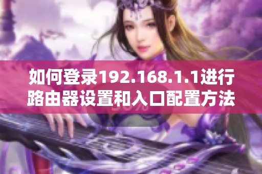 如何登录192.168.1.1进行路由器设置和入口配置方法介绍