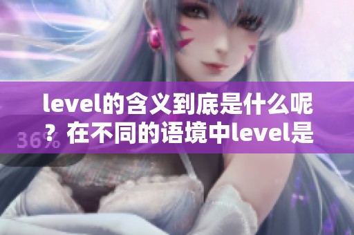 level的含义到底是什么呢？在不同的语境中level是什么意思？