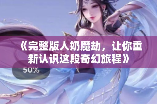 《完整版人奶魔劫，让你重新认识这段奇幻旅程》