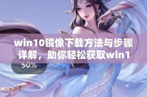 win10镜像下载方法与步骤详解，助你轻松获取win10镜像文件
