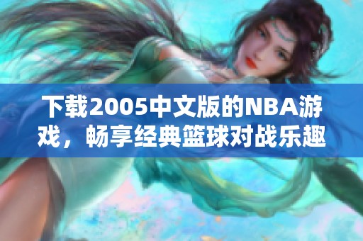 下载2005中文版的NBA游戏，畅享经典篮球对战乐趣！