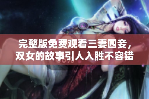 完整版免费观看三妻四妾，双女的故事引人入胜不容错过