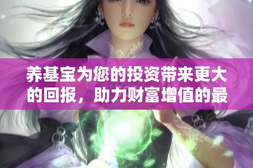 养基宝为您的投资带来更大的回报，助力财富增值的最佳选择