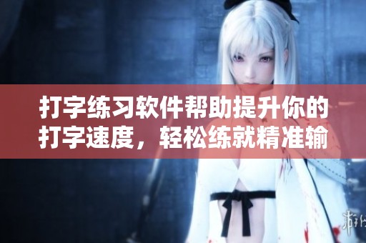 打字练习软件帮助提升你的打字速度，轻松练就精准输入技巧