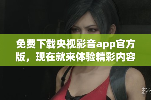免费下载央视影音app官方版，现在就来体验精彩内容吧！