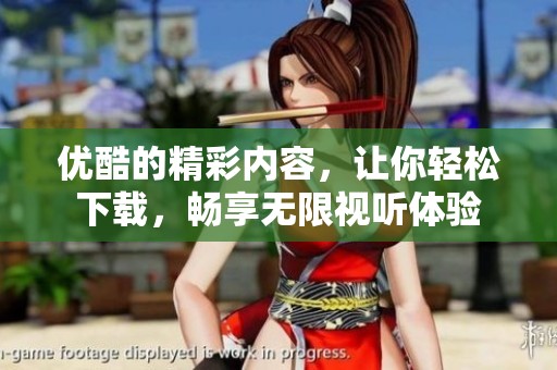 优酷的精彩内容，让你轻松下载，畅享无限视听体验