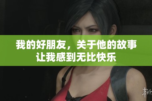 我的好朋友，关于他的故事让我感到无比快乐