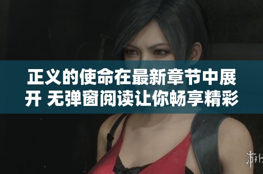 正义的使命在最新章节中展开 无弹窗阅读让你畅享精彩故事