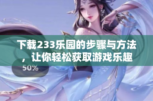下载233乐园的步骤与方法，让你轻松获取游戏乐趣