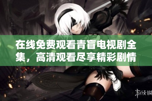 在线免费观看青盲电视剧全集，高清观看尽享精彩剧情内容
