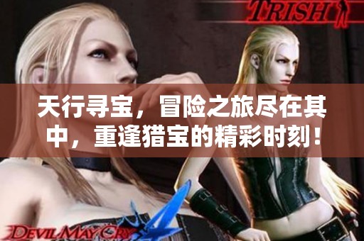天行寻宝，冒险之旅尽在其中，重逢猎宝的精彩时刻！