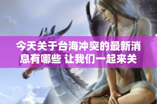 今天关于台海冲突的最新消息有哪些 让我们一起来关注一下吧