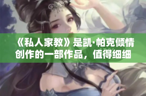 《私人家教》是凯·帕克倾情创作的一部作品，值得细细品味与思考