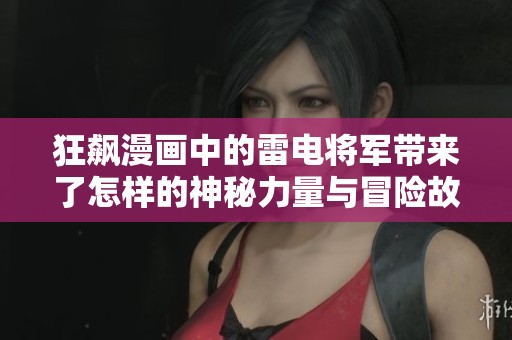 狂飙漫画中的雷电将军带来了怎样的神秘力量与冒险故事呢