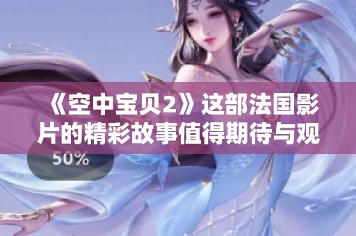 《空中宝贝2》这部法国影片的精彩故事值得期待与观看