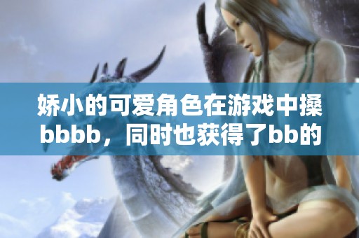 娇小的可爱角色在游戏中搡bbbb，同时也获得了bb的重重挑战
