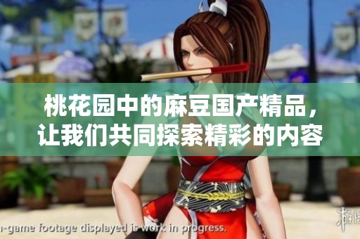 桃花园中的麻豆****，让我们共同探索精彩的内容与体验
