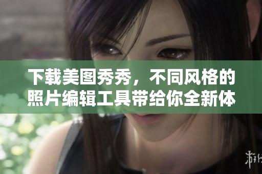 下载美图秀秀，不同风格的照片编辑工具带给你全新体验