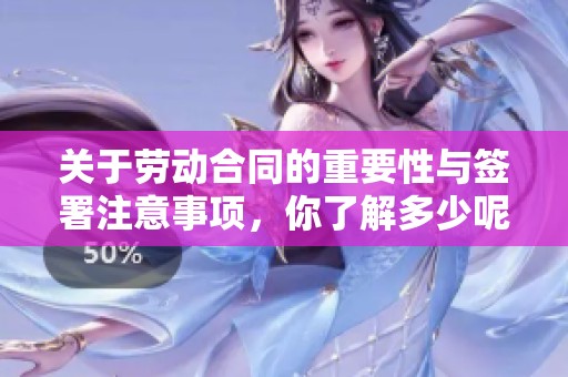 关于劳动合同的重要性与签署注意事项，你了解多少呢