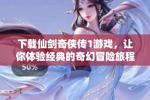下载仙剑奇侠传1游戏，让你体验经典的奇幻冒险旅程
