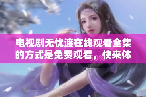 电视剧无忧渡在线观看全集的方式是免费观看，快来体验精彩剧情吧